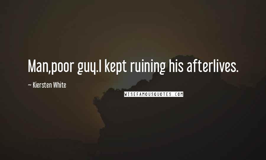 Kiersten White Quotes: Man,poor guy.I kept ruining his afterlives.