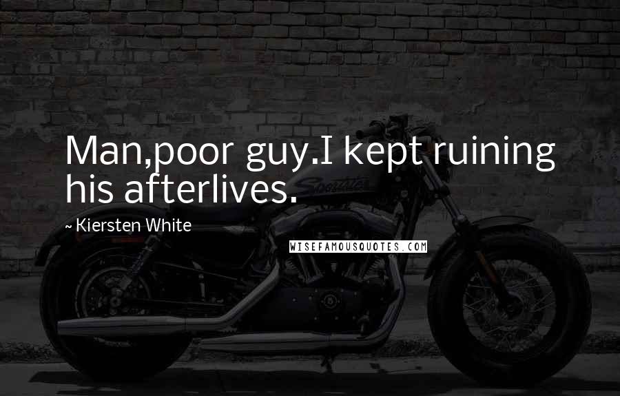 Kiersten White Quotes: Man,poor guy.I kept ruining his afterlives.