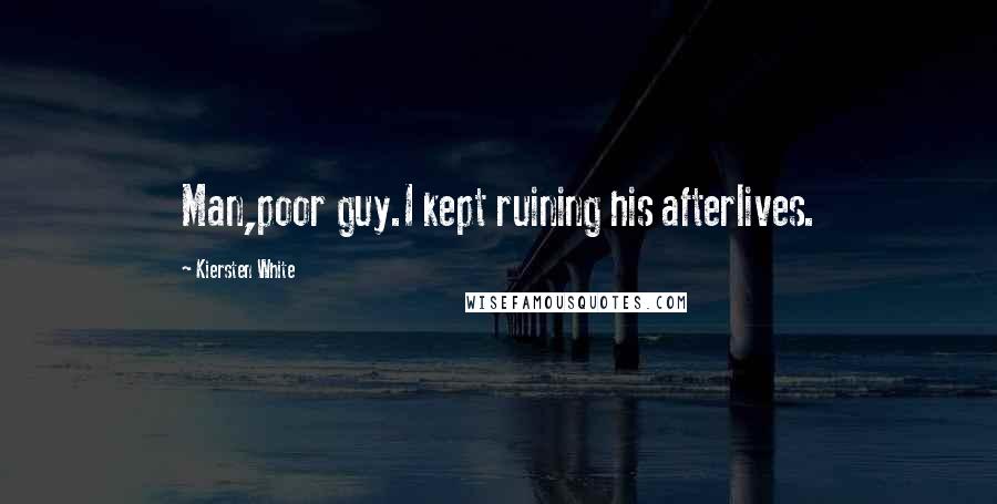 Kiersten White Quotes: Man,poor guy.I kept ruining his afterlives.