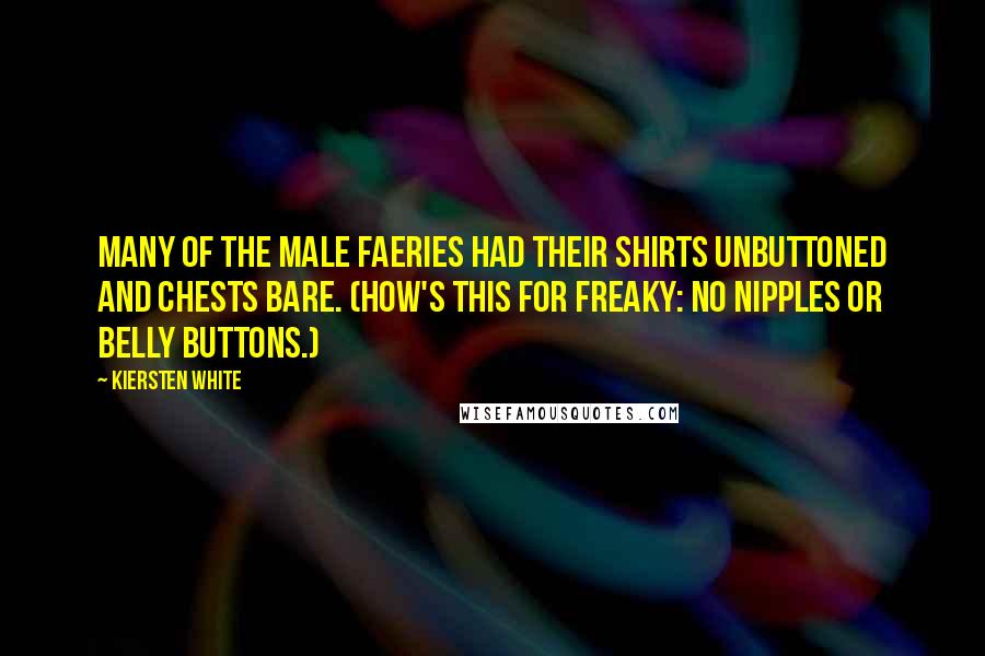 Kiersten White Quotes: Many of the male faeries had their shirts unbuttoned and chests bare. (How's this for freaky: no nipples or belly buttons.)