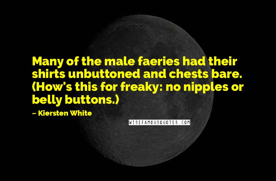 Kiersten White Quotes: Many of the male faeries had their shirts unbuttoned and chests bare. (How's this for freaky: no nipples or belly buttons.)