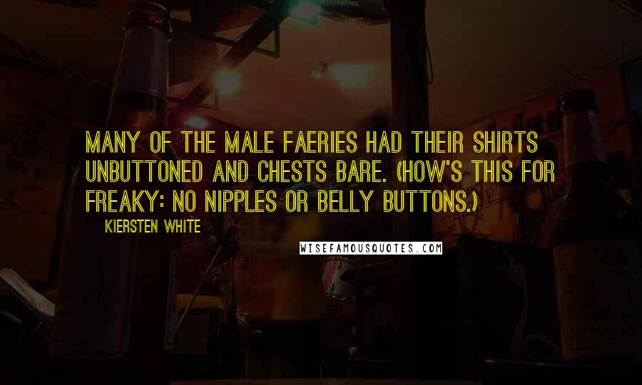 Kiersten White Quotes: Many of the male faeries had their shirts unbuttoned and chests bare. (How's this for freaky: no nipples or belly buttons.)