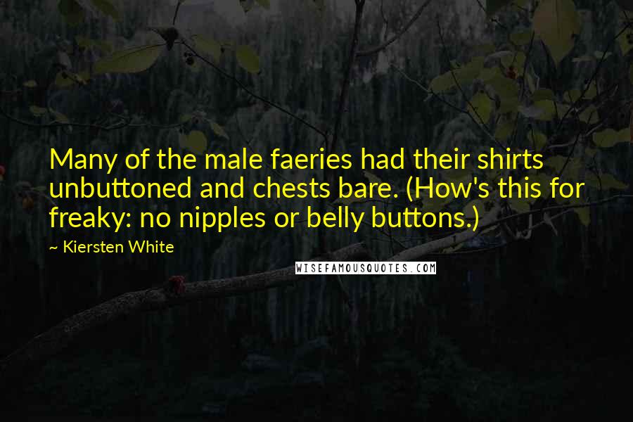 Kiersten White Quotes: Many of the male faeries had their shirts unbuttoned and chests bare. (How's this for freaky: no nipples or belly buttons.)