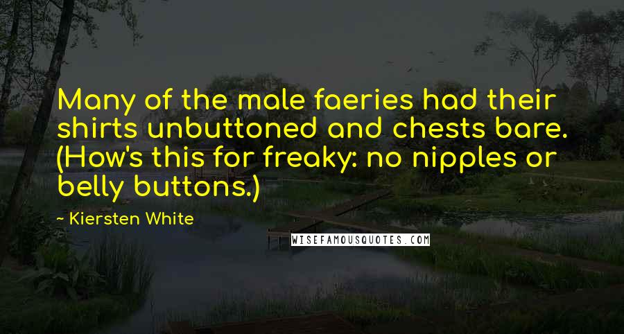 Kiersten White Quotes: Many of the male faeries had their shirts unbuttoned and chests bare. (How's this for freaky: no nipples or belly buttons.)