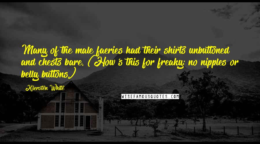 Kiersten White Quotes: Many of the male faeries had their shirts unbuttoned and chests bare. (How's this for freaky: no nipples or belly buttons.)