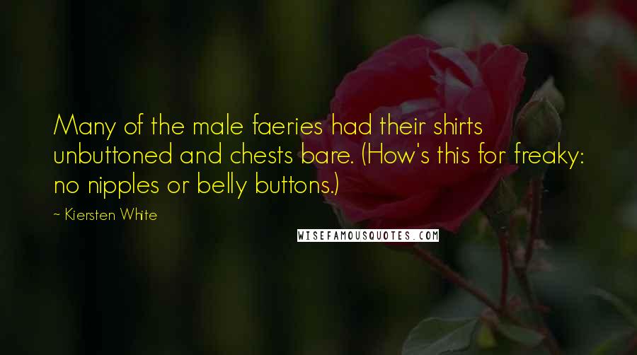 Kiersten White Quotes: Many of the male faeries had their shirts unbuttoned and chests bare. (How's this for freaky: no nipples or belly buttons.)