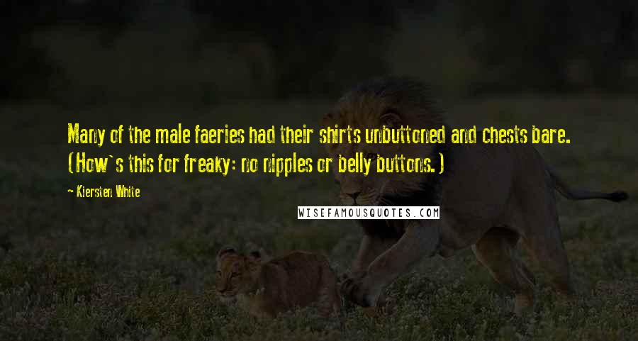 Kiersten White Quotes: Many of the male faeries had their shirts unbuttoned and chests bare. (How's this for freaky: no nipples or belly buttons.)