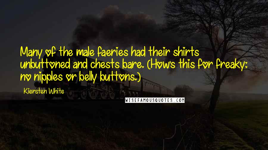 Kiersten White Quotes: Many of the male faeries had their shirts unbuttoned and chests bare. (How's this for freaky: no nipples or belly buttons.)