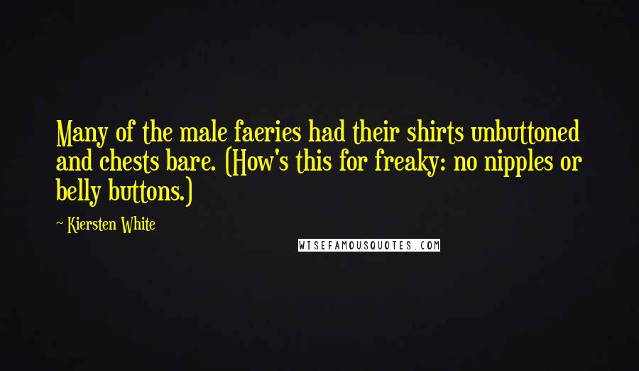 Kiersten White Quotes: Many of the male faeries had their shirts unbuttoned and chests bare. (How's this for freaky: no nipples or belly buttons.)