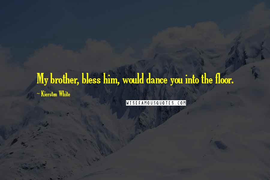 Kiersten White Quotes: My brother, bless him, would dance you into the floor.