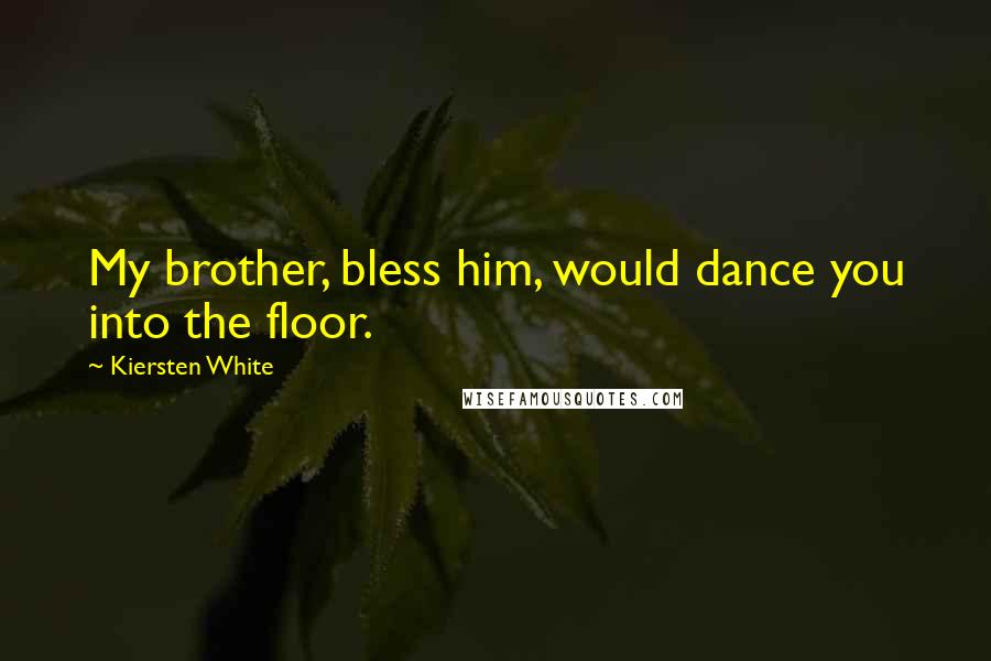 Kiersten White Quotes: My brother, bless him, would dance you into the floor.