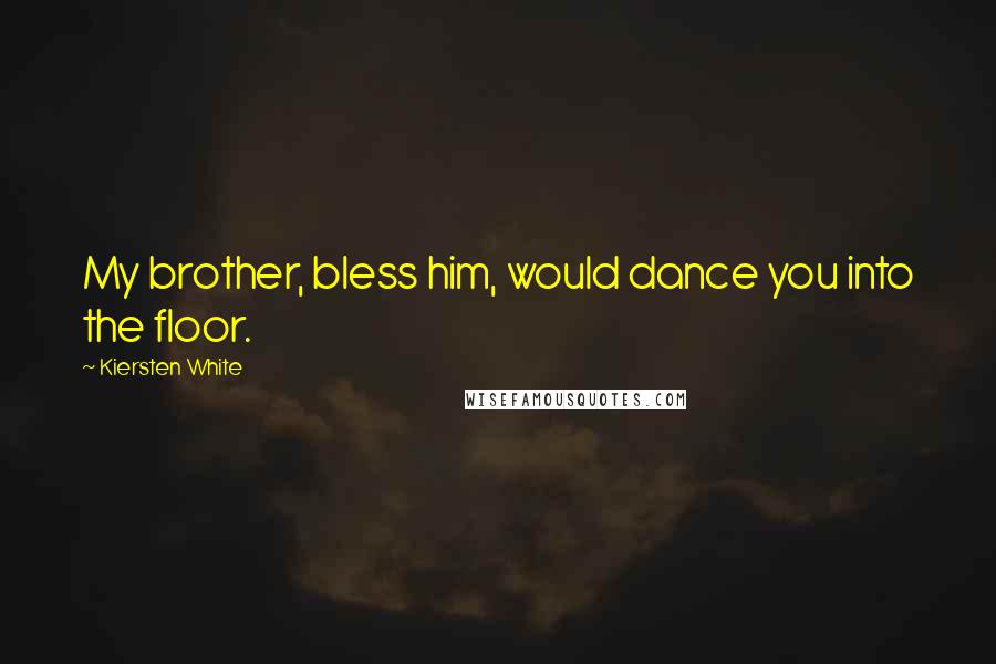 Kiersten White Quotes: My brother, bless him, would dance you into the floor.
