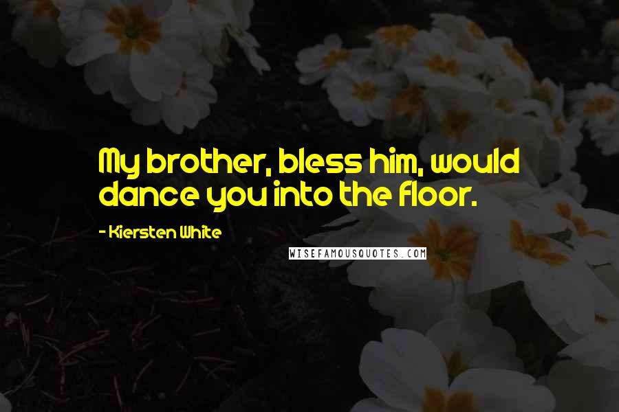 Kiersten White Quotes: My brother, bless him, would dance you into the floor.