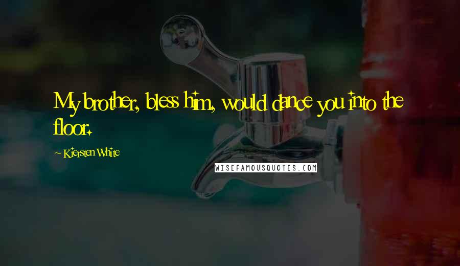 Kiersten White Quotes: My brother, bless him, would dance you into the floor.