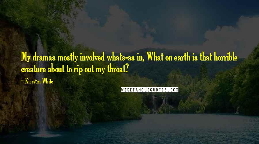 Kiersten White Quotes: My dramas mostly involved whats-as in, What on earth is that horrible creature about to rip out my throat?