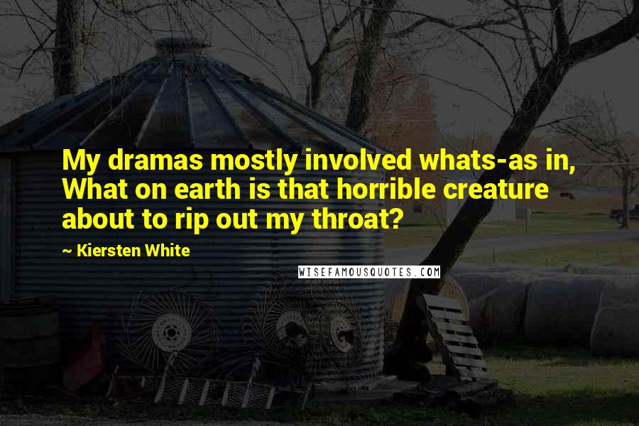 Kiersten White Quotes: My dramas mostly involved whats-as in, What on earth is that horrible creature about to rip out my throat?