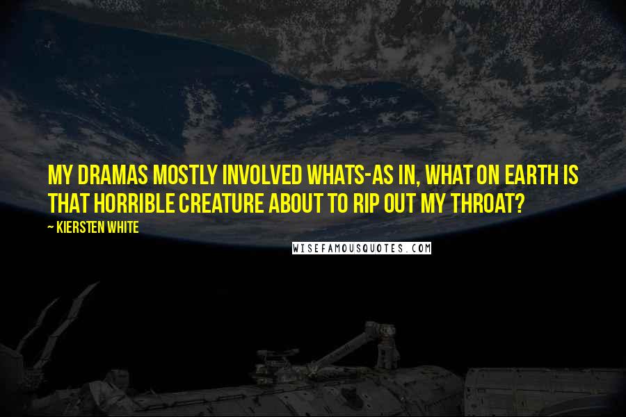 Kiersten White Quotes: My dramas mostly involved whats-as in, What on earth is that horrible creature about to rip out my throat?