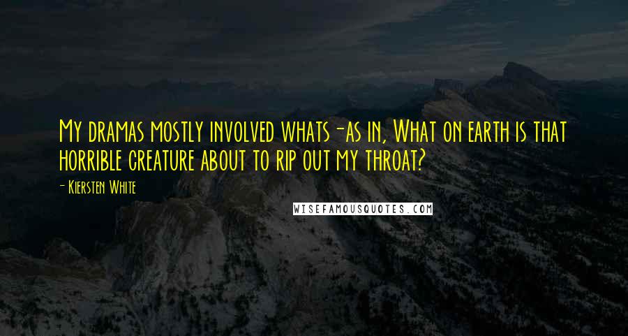 Kiersten White Quotes: My dramas mostly involved whats-as in, What on earth is that horrible creature about to rip out my throat?