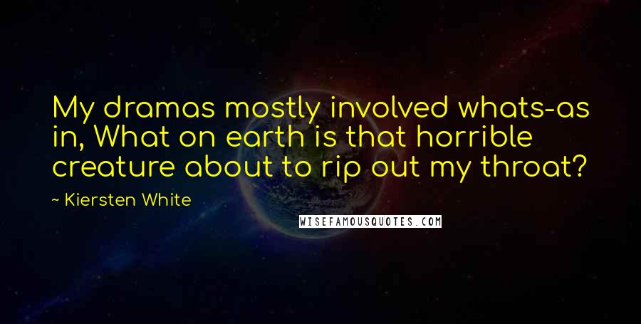 Kiersten White Quotes: My dramas mostly involved whats-as in, What on earth is that horrible creature about to rip out my throat?