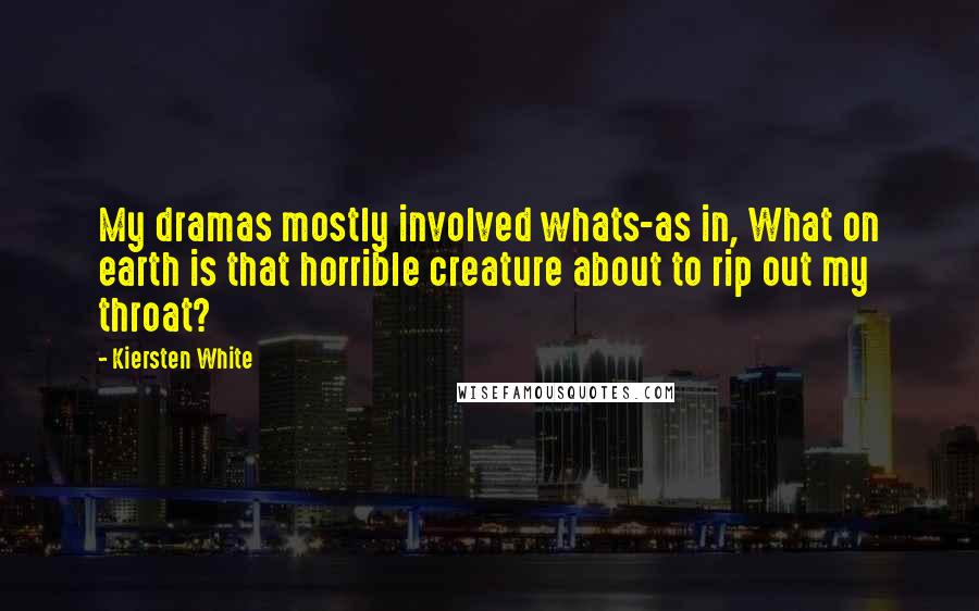 Kiersten White Quotes: My dramas mostly involved whats-as in, What on earth is that horrible creature about to rip out my throat?