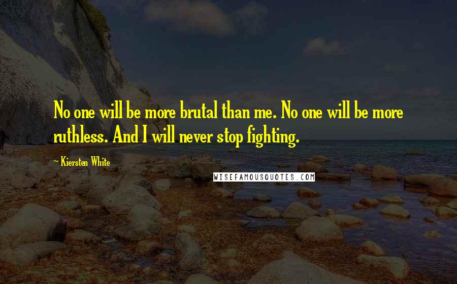 Kiersten White Quotes: No one will be more brutal than me. No one will be more ruthless. And I will never stop fighting.