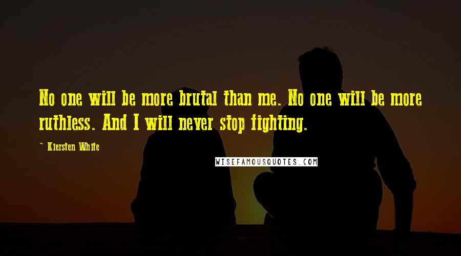 Kiersten White Quotes: No one will be more brutal than me. No one will be more ruthless. And I will never stop fighting.