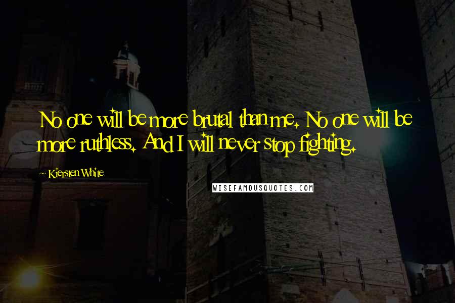 Kiersten White Quotes: No one will be more brutal than me. No one will be more ruthless. And I will never stop fighting.