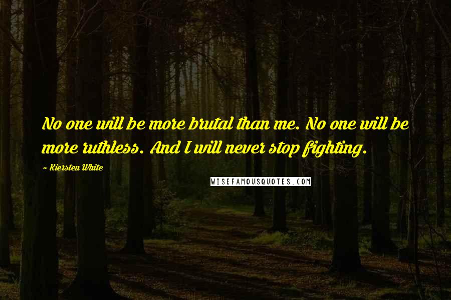 Kiersten White Quotes: No one will be more brutal than me. No one will be more ruthless. And I will never stop fighting.