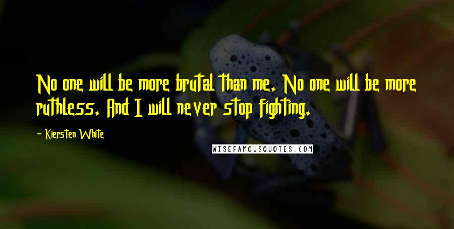 Kiersten White Quotes: No one will be more brutal than me. No one will be more ruthless. And I will never stop fighting.