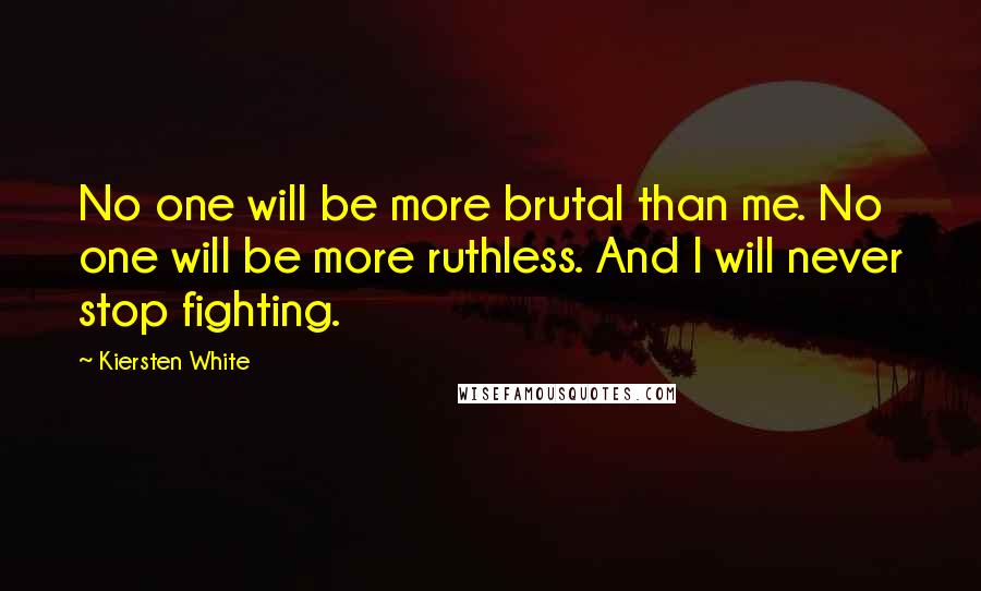 Kiersten White Quotes: No one will be more brutal than me. No one will be more ruthless. And I will never stop fighting.