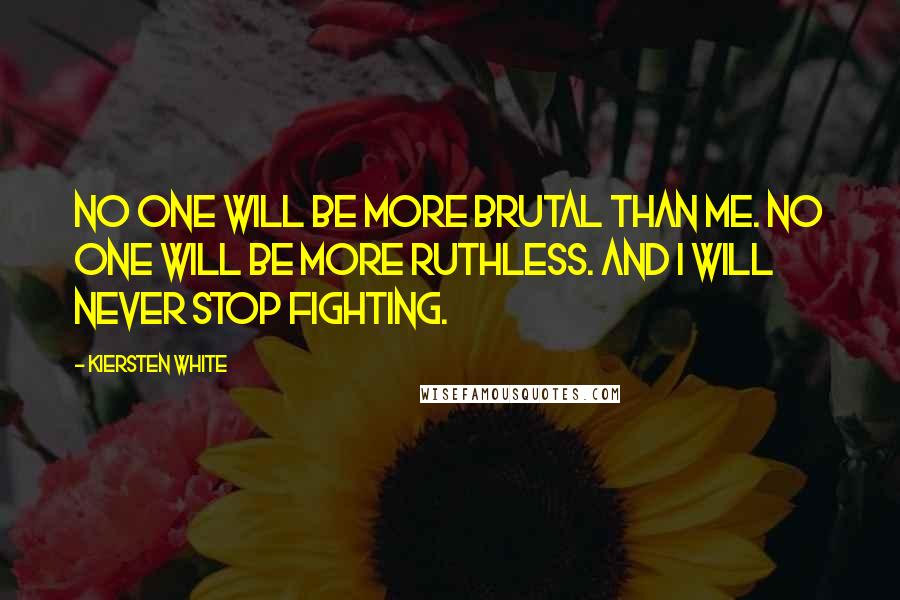 Kiersten White Quotes: No one will be more brutal than me. No one will be more ruthless. And I will never stop fighting.