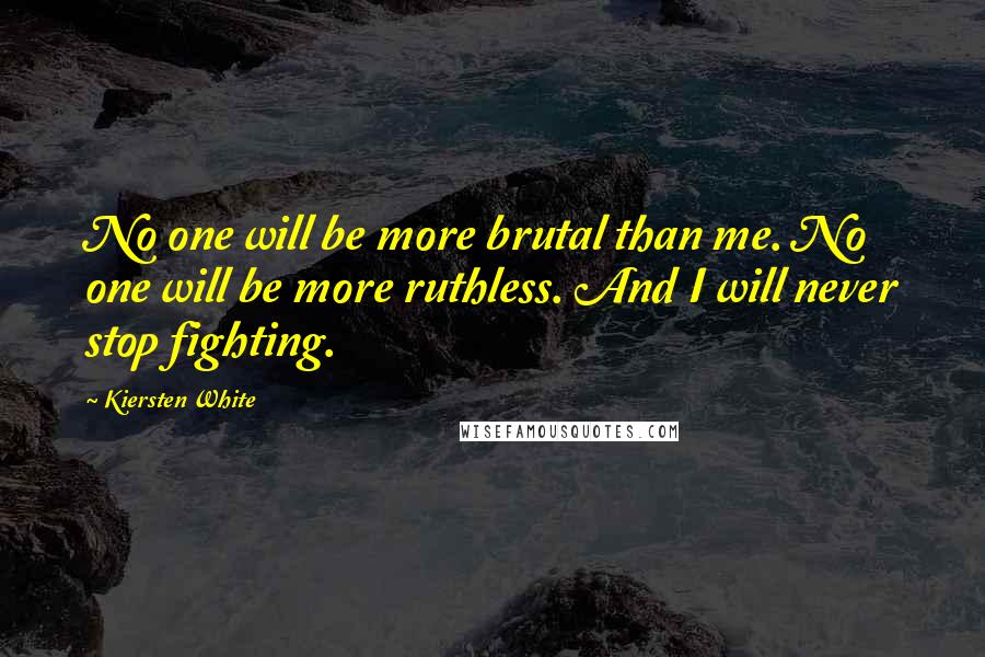 Kiersten White Quotes: No one will be more brutal than me. No one will be more ruthless. And I will never stop fighting.