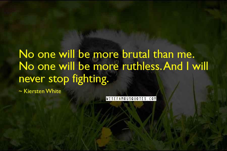 Kiersten White Quotes: No one will be more brutal than me. No one will be more ruthless. And I will never stop fighting.