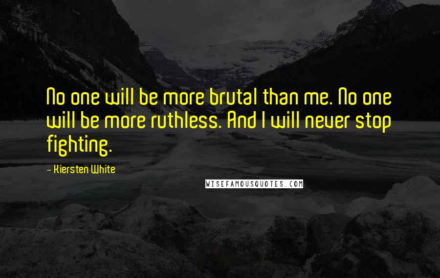 Kiersten White Quotes: No one will be more brutal than me. No one will be more ruthless. And I will never stop fighting.