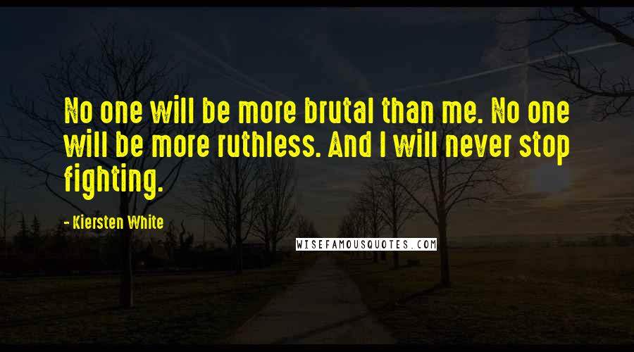 Kiersten White Quotes: No one will be more brutal than me. No one will be more ruthless. And I will never stop fighting.