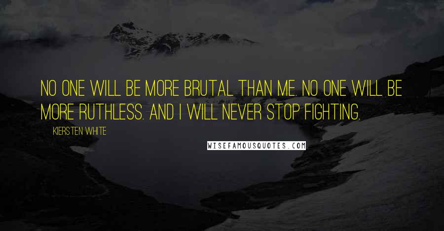 Kiersten White Quotes: No one will be more brutal than me. No one will be more ruthless. And I will never stop fighting.