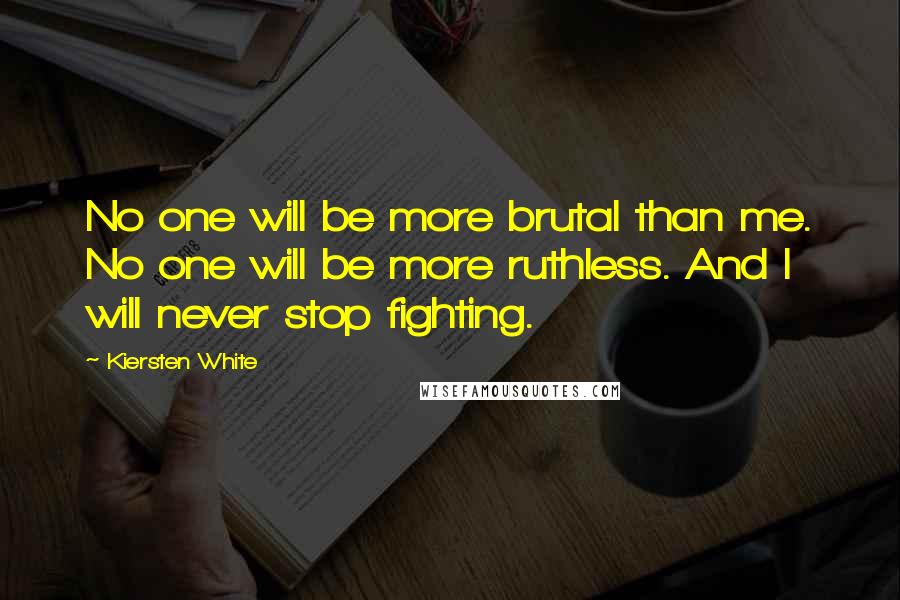 Kiersten White Quotes: No one will be more brutal than me. No one will be more ruthless. And I will never stop fighting.