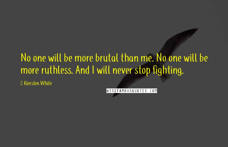 Kiersten White Quotes: No one will be more brutal than me. No one will be more ruthless. And I will never stop fighting.