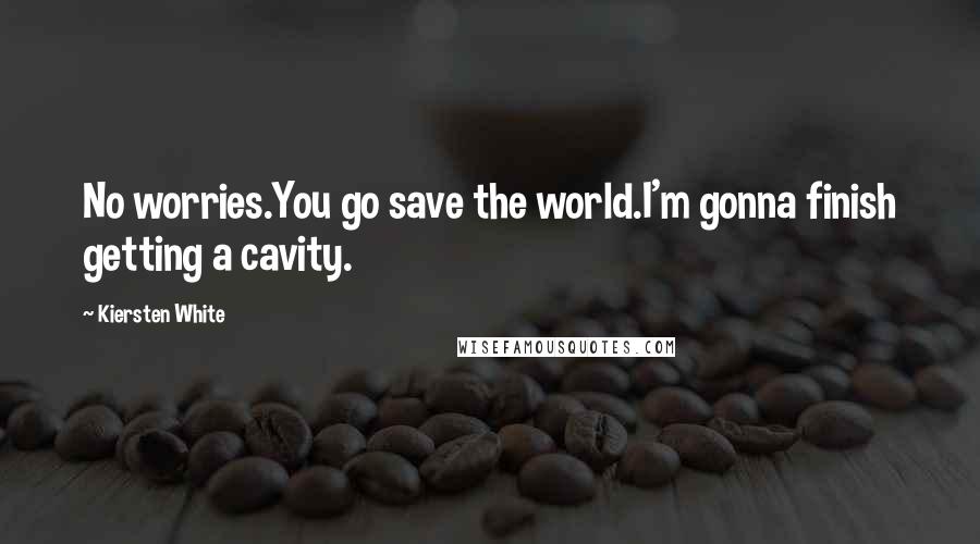Kiersten White Quotes: No worries.You go save the world.I'm gonna finish getting a cavity.