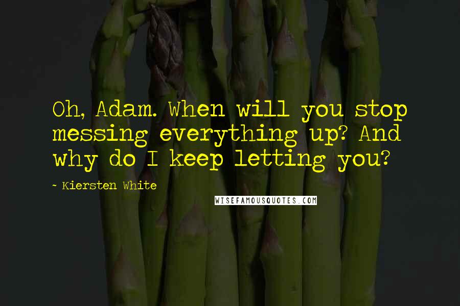Kiersten White Quotes: Oh, Adam. When will you stop messing everything up? And why do I keep letting you?