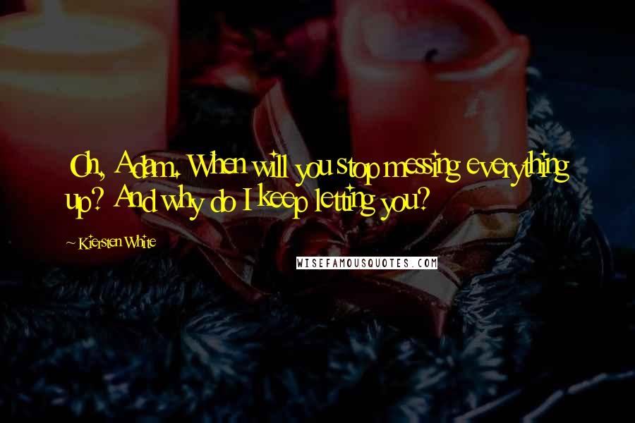 Kiersten White Quotes: Oh, Adam. When will you stop messing everything up? And why do I keep letting you?