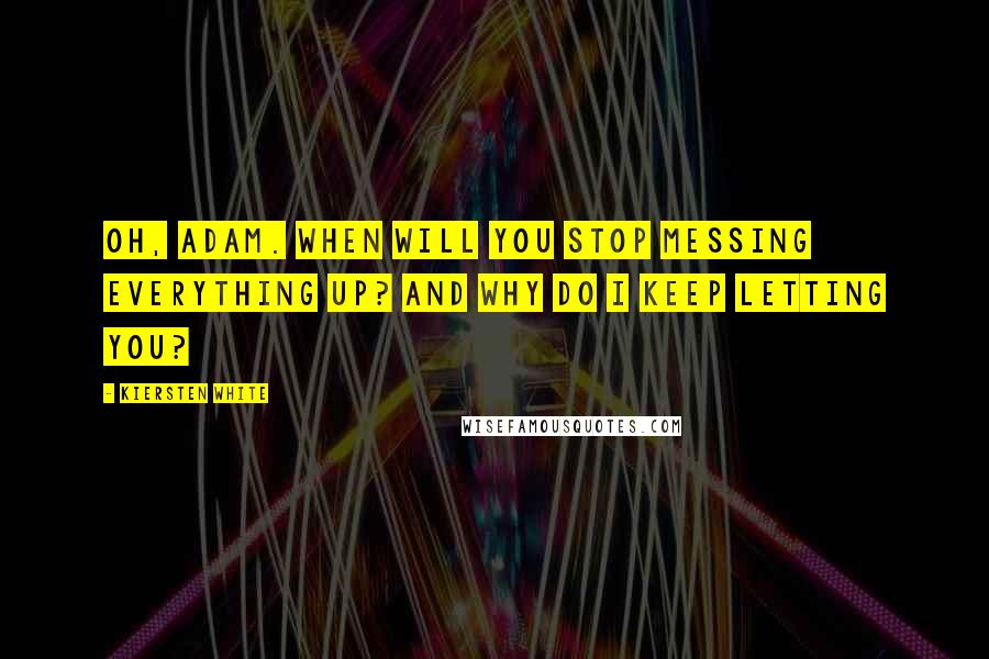 Kiersten White Quotes: Oh, Adam. When will you stop messing everything up? And why do I keep letting you?