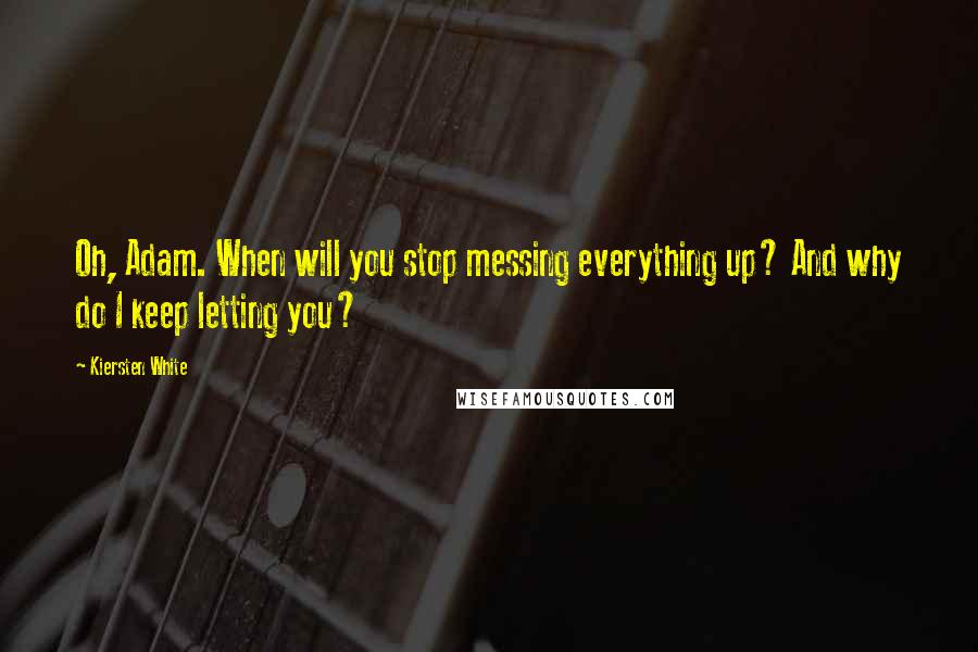 Kiersten White Quotes: Oh, Adam. When will you stop messing everything up? And why do I keep letting you?