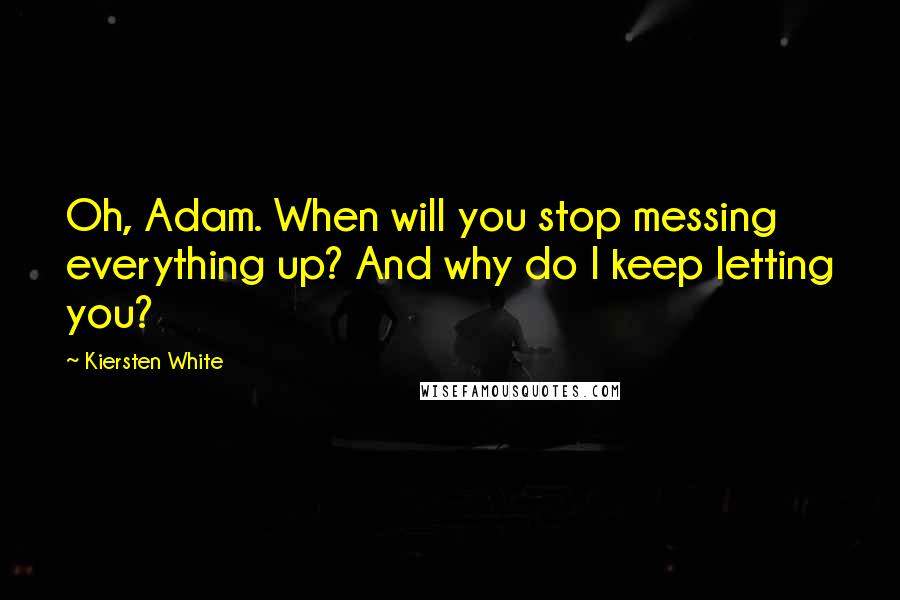 Kiersten White Quotes: Oh, Adam. When will you stop messing everything up? And why do I keep letting you?