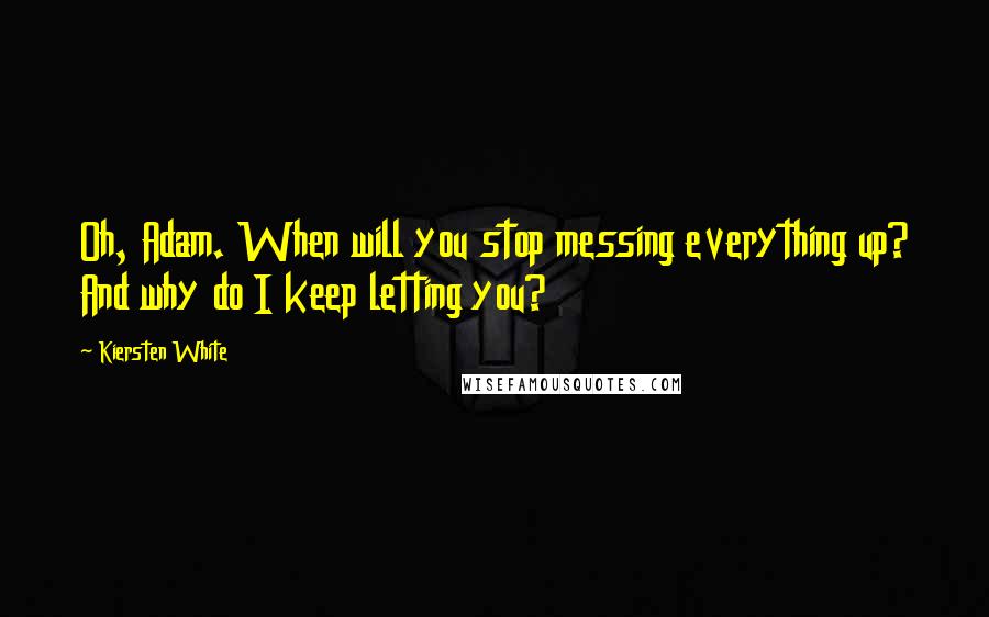 Kiersten White Quotes: Oh, Adam. When will you stop messing everything up? And why do I keep letting you?