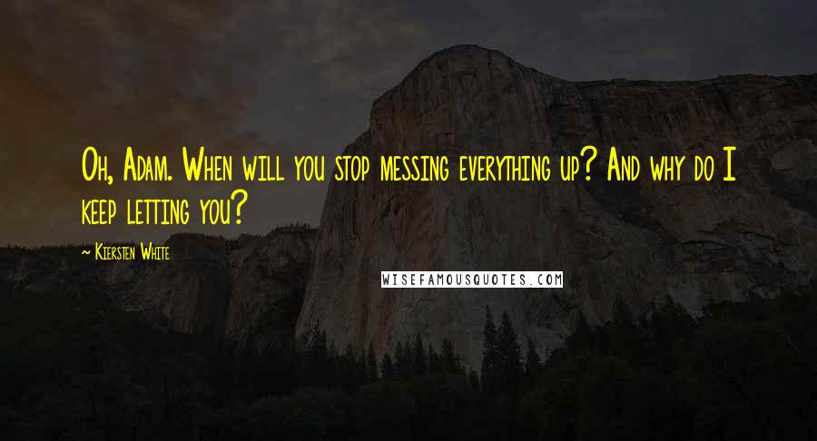 Kiersten White Quotes: Oh, Adam. When will you stop messing everything up? And why do I keep letting you?