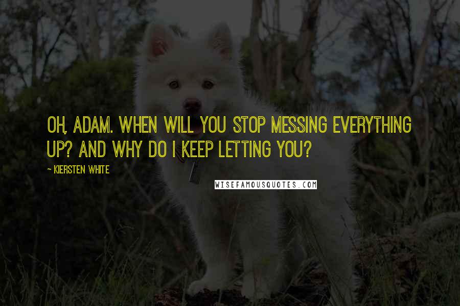 Kiersten White Quotes: Oh, Adam. When will you stop messing everything up? And why do I keep letting you?