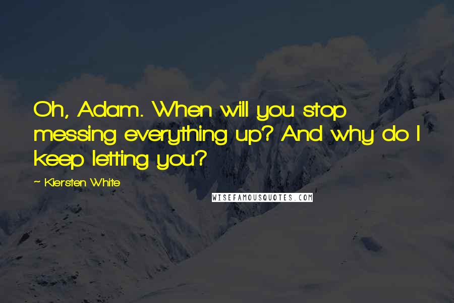 Kiersten White Quotes: Oh, Adam. When will you stop messing everything up? And why do I keep letting you?