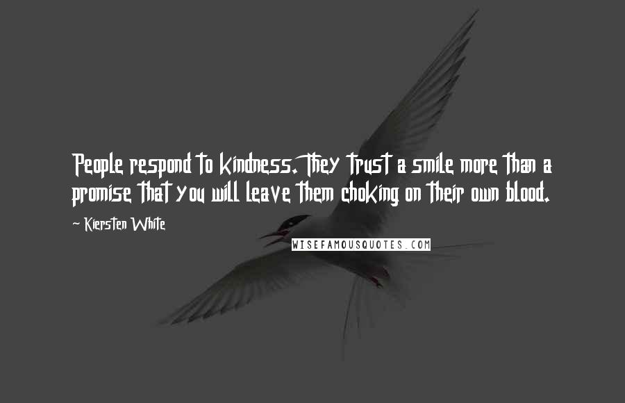 Kiersten White Quotes: People respond to kindness. They trust a smile more than a promise that you will leave them choking on their own blood.