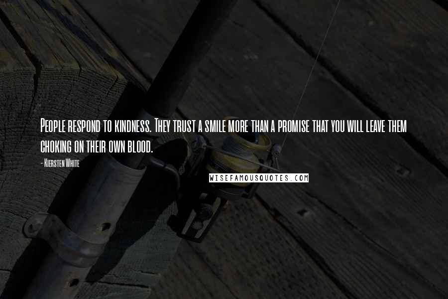 Kiersten White Quotes: People respond to kindness. They trust a smile more than a promise that you will leave them choking on their own blood.